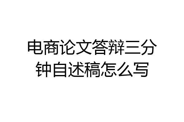 电商论文答辩三分钟自述稿怎么写