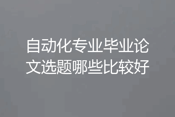 自动化专业毕业论文选题哪些比较好