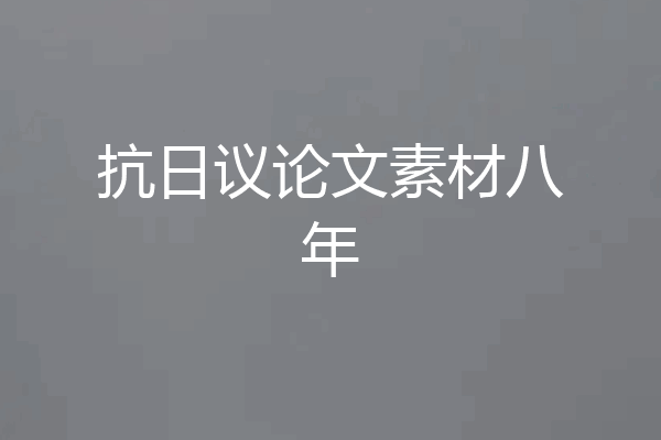 抗日议论文素材八年