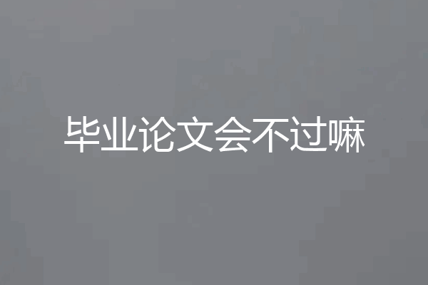 毕业论文会不过嘛