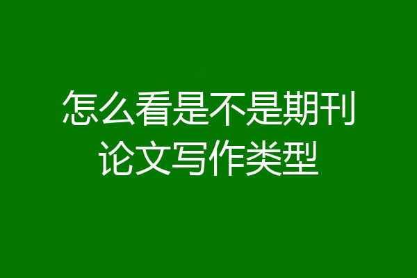 怎么看是不是期刊论文写作类型
