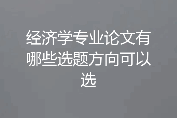 经济学专业论文有哪些选题方向可以选