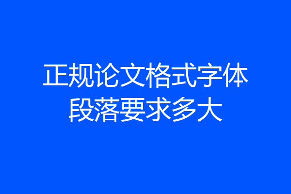 正规论文格式字体段落要求多大