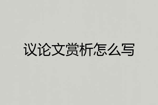 议论文赏析怎么写