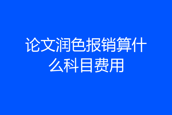 论文润色报销算什么科目费用