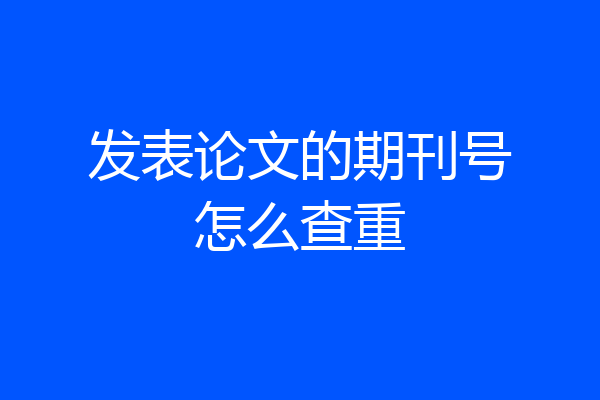 发表论文的期刊号怎么查重