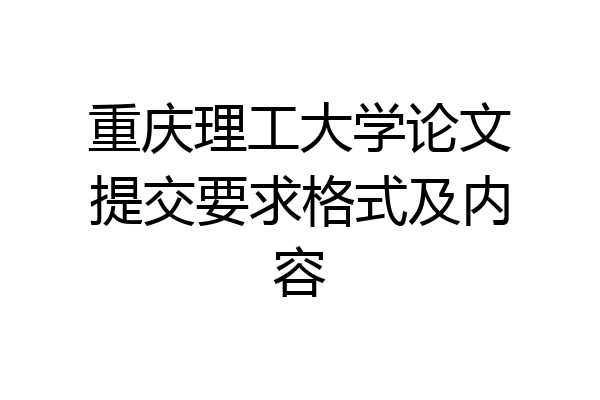 重庆理工大学论文提交要求格式及内容