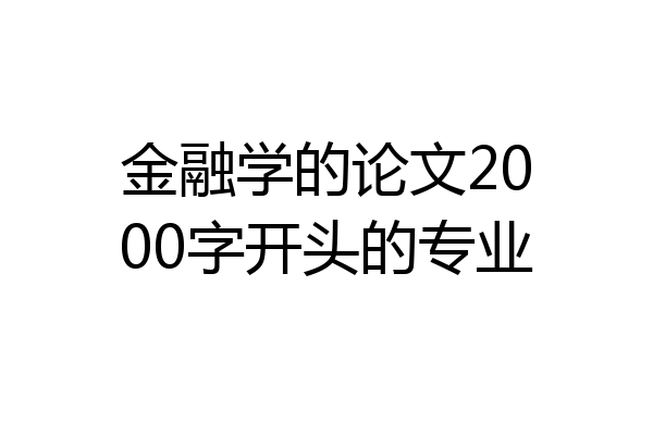 金融学的论文2000字开头的专业