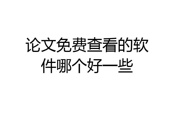 论文免费查看的软件哪个好一些