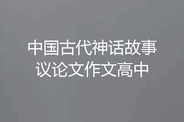 中国古代神话故事议论文作文高中