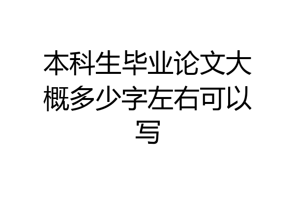 本科生毕业论文大概多少字左右可以写