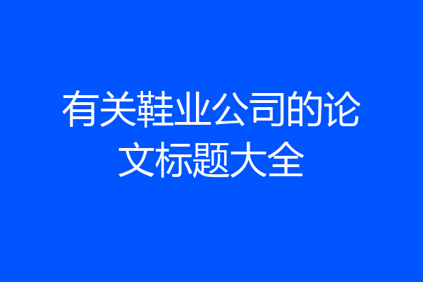 有关鞋业公司的论文标题大全