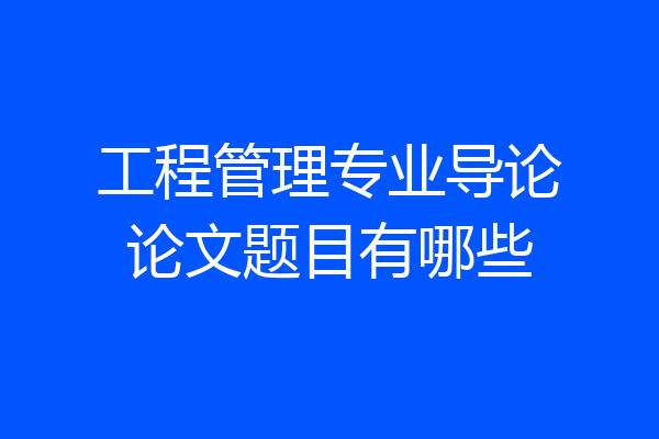 工程管理专业导论论文题目有哪些