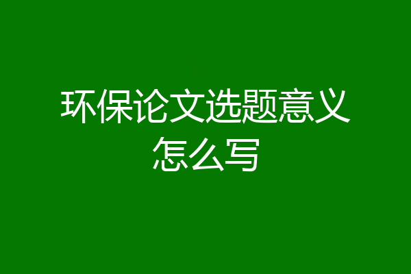 环保论文选题意义怎么写