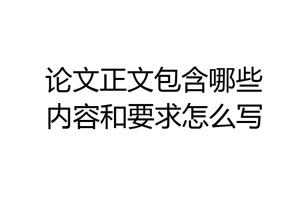 论文正文包含哪些内容和要求怎么写