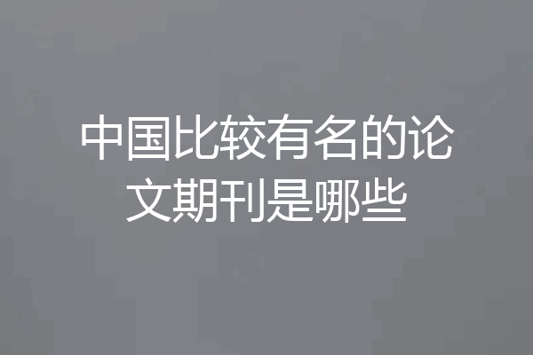 中国比较有名的论文期刊是哪些