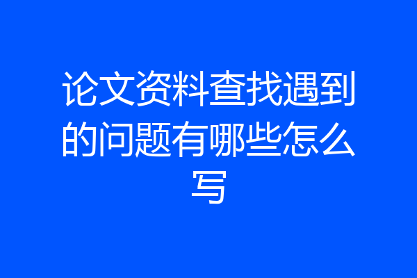 论文资料查找遇到的问题有哪些怎么写