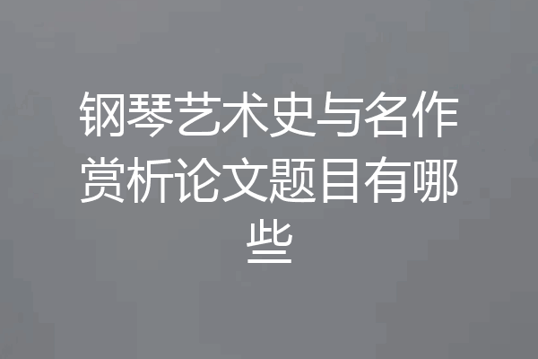 钢琴艺术史与名作赏析论文题目有哪些