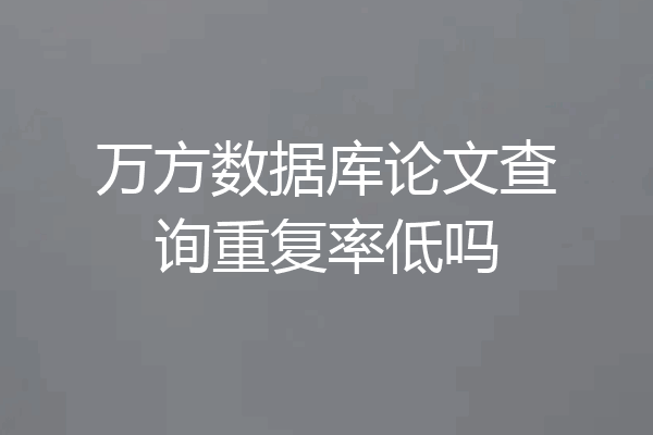 万方数据库论文查询重复率低吗
