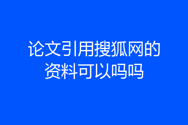 论文引用搜狐网的资料可以吗吗