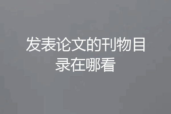 发表论文的刊物目录在哪看