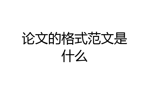 论文的格式范文是什么