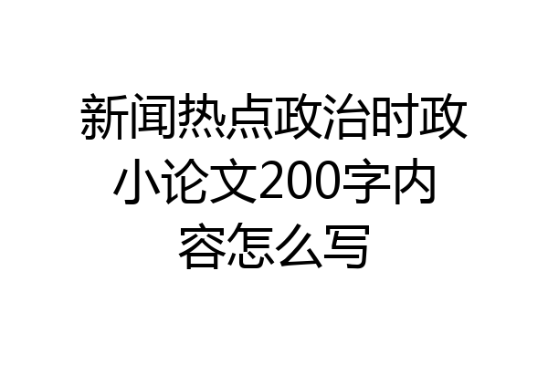 新闻热点政治时政小论文200字内容怎么写