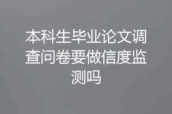 本科生毕业论文调查问卷要做信度监测吗