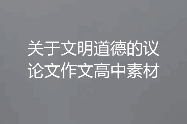 关于文明道德的议论文作文高中素材