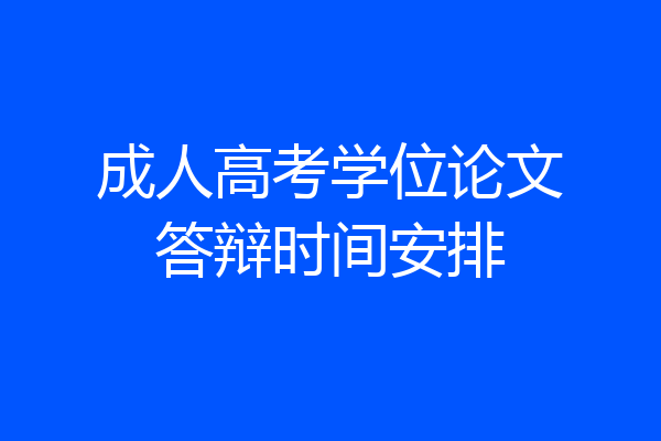 成人高考学位论文答辩时间安排