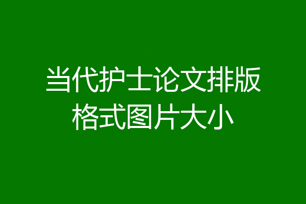 当代护士论文排版格式图片大小
