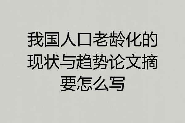 我国人口老龄化的现状与趋势论文摘要怎么写