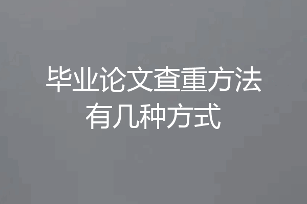毕业论文查重方法有几种方式