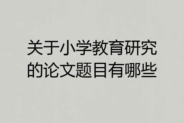 关于小学教育研究的论文题目有哪些