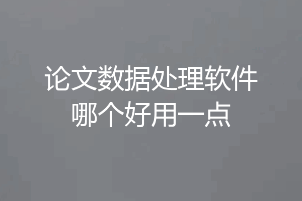 论文数据处理软件哪个好用一点