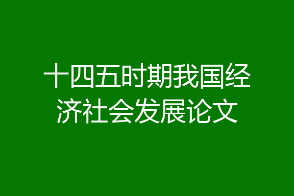 十四五时期我国经济社会发展论文