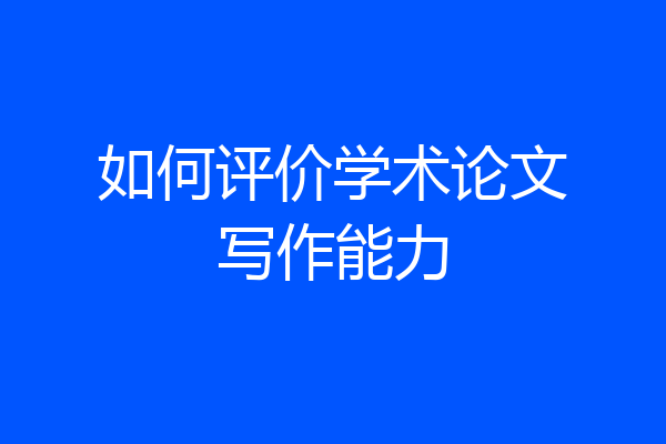 如何评价学术论文写作能力