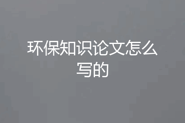 环保知识论文怎么写的