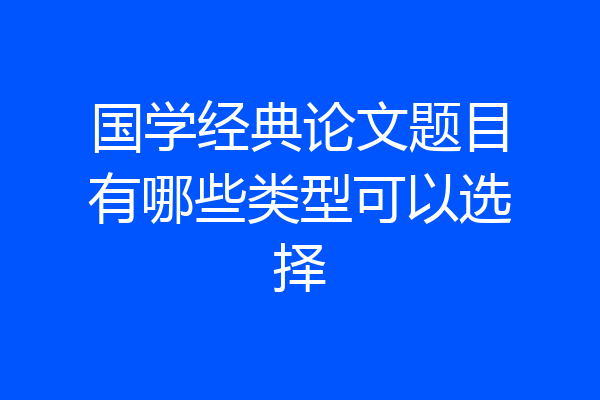 国学经典论文题目有哪些类型可以选择