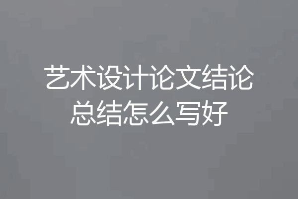 艺术设计论文结论总结怎么写好