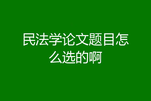 民法学论文题目怎么选的啊