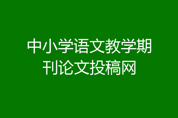 中小学语文教学期刊论文投稿网