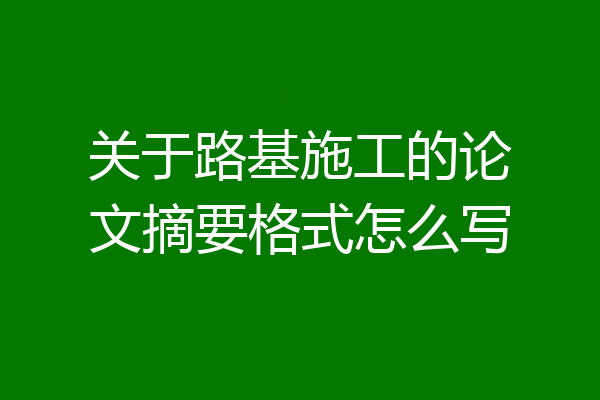 关于路基施工的论文摘要格式怎么写