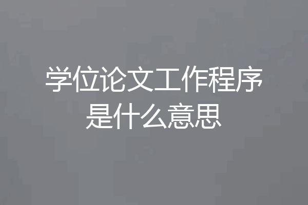 学位论文工作程序是什么意思
