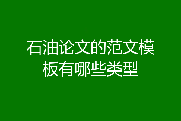 石油论文的范文模板有哪些类型