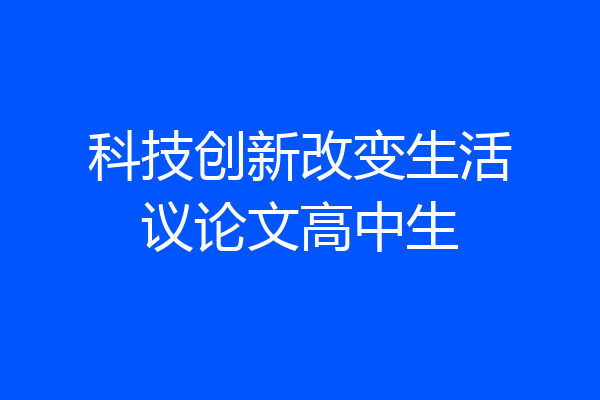 科技创新改变生活议论文高中生