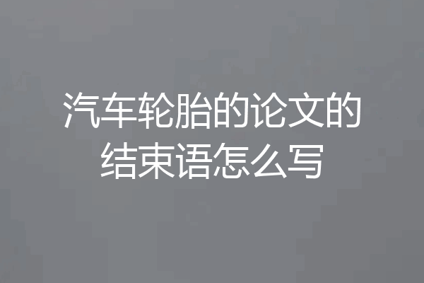 汽车轮胎的论文的结束语怎么写