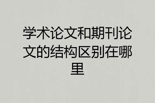 学术论文和期刊论文的结构区别在哪里
