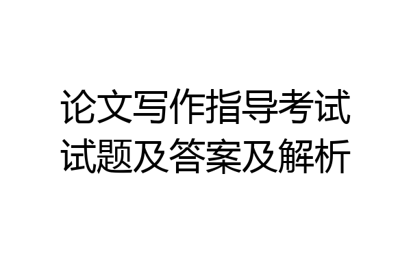 论文写作指导考试试题及答案及解析