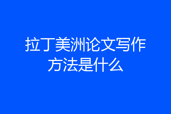 拉丁美洲论文写作方法是什么